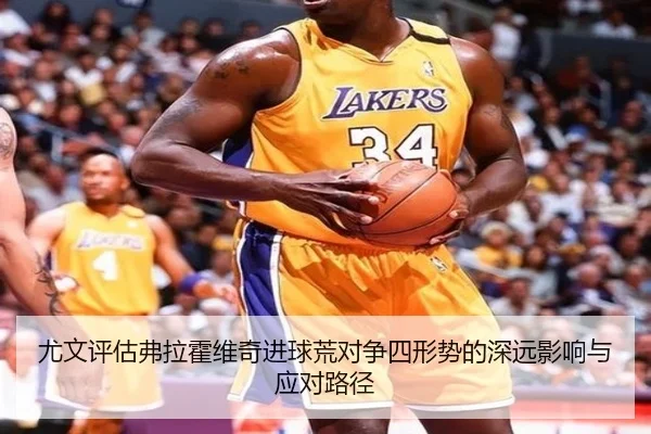 尤文评估弗拉霍维奇进球荒对争四形势的深远影响与应对路径