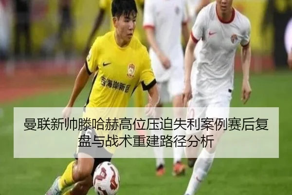 曼联新帅滕哈赫高位压迫失利案例赛后复盘与战术重建路径分析